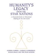 Humanity's Legacy From The Star Nations di Gabriel Aurora Gabriel, Ausherman Candace Ausherman, Grace Susan Grace edito da Balboa Press