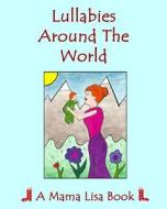 Lullabies Around the World: A Mama Lisa Book di MS Lisa Yannucci edito da Createspace Independent Publishing Platform