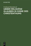 Ueber religiöse Glauben in Sinne des Christenthums di Ferdinand Kattenbusch edito da De Gruyter
