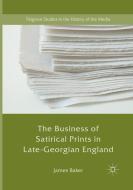 The Business of Satirical Prints in Late-Georgian England di James Baker edito da Springer International Publishing