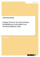 Change Prozesse im Unternehmen. Erfolgsfaktoren und Risiken aus wissenschaftlicher Sicht di Jessika Sprenkelder edito da GRIN Verlag
