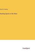 Hunting Sports in the West di Cecil B. Hartley edito da Anatiposi Verlag