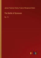 The Battle of Syracuse di James Freeman Clarke, Francis Ellingwood Abbot edito da Outlook Verlag