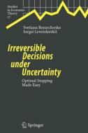 Irreversible Decisions under Uncertainty di Svetlana Boyarchenko, Sergei Levendorskii edito da Springer Berlin Heidelberg