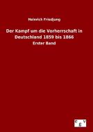 Der Kampf um die Vorherrschaft in Deutschland 1859 bis 1866 di Heinrich Friedjung edito da Outlook Verlag