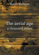 The Aerial Age A Thousand Miles di Walter Wellman edito da Book On Demand Ltd.