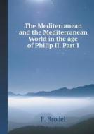 The Mediterranean And The Mediterranean World In The Age Of Philip Ii. Part 1 di F Brodel edito da Book On Demand Ltd.