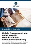 Mobile Government: ein neuer Weg für Demokratie und öffentliche Verwaltung di Erivelto Diego Amarante edito da Verlag Unser Wissen