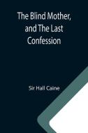 The Blind Mother, and The Last Confession di Hall Caine edito da Alpha Editions