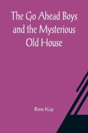 The Go Ahead Boys and the Mysterious Old House di Ross Kay edito da Alpha Editions