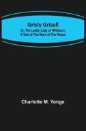 Grisly Grisell; Or, The Laidly Lady of Whitburn di Charlotte M. Yonge edito da Alpha Editions