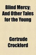 Blind Mercy; And Other Tales For The Young di Gertrude Crockford edito da General Books Llc
