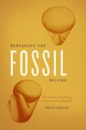 Rereading the Fossil Record - The Growth of Paleobiology as an Evolutionary di David Sepkoski edito da University of Chicago Press