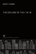The Decline of the I. W. W. di John S. Gambs edito da Columbia University Press