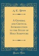 A General and Critical Introduction to the Study of Holy Scripture (Classic Reprint) di A. E. Breen edito da Forgotten Books