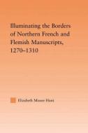 Illuminating the Border of French and Flemish Manuscripts, 1270-1310 di Lisa Moore (University of Wyoming Hunt edito da Taylor & Francis Ltd