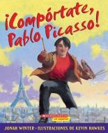 Comportate, Pablo Picasso!: (Spanish Language Edition of Just Behave, Pable Picasso!) di Jonah Winter edito da Scholastic en Espanol