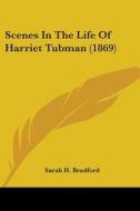 Scenes In The Life Of Harriet Tubman (1869) di Sarah H. Bradford edito da Kessinger Publishing, Llc