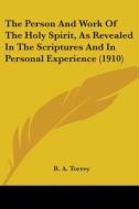 The Person and Work of the Holy Spirit, as Revealed in the Scriptures and in Personal Experience (1910) di R. A. Torrey edito da Kessinger Publishing