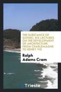 The Substance of Gothic; di Ralph Adams Cram edito da LIGHTNING SOURCE INC