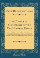A Complete Genealogy of the Van Hoosear Family: Embracing All Descendants of Rinear Van Hoosear, an Officer in the Revolutionary Army, and a Resident di David Hermon Van Hoosear edito da Forgotten Books