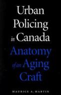 Urban Policing in Canada di Maurice A. Martin edito da McGill-Queen's University Press