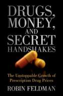 Drugs, Money, and Secret Handshakes: The Unstoppable Growth of Prescription Drug Prices di Robin Feldman edito da CAMBRIDGE