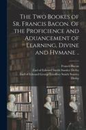 The Two Bookes Of Sr. Francis Bacon. Of The Proficience And Aduancement Of Learning, Divine And Hvmane .. di Francis 1561-1626 Bacon edito da Legare Street Press