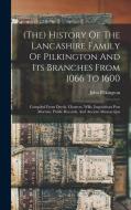(the) History Of The Lancashire Family Of Pilkington And Its Branches From 1066 To 1600: Compiled From Deeds, Charters, Wills, Inquisitions Post Morte di John Pilkington edito da LEGARE STREET PR