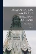 Roman Canon Law in the Church of England: Six Essays di Frederic William Maitland edito da LEGARE STREET PR