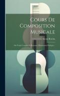 Cours De Composition Musicale: Ou Traité Complet Et Raisonné D'harmonie Pratique... di Anton Reicha edito da LEGARE STREET PR