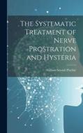 The Systematic Treatment of Nerve Prostration and Hysteria di William Smoult Playfair edito da LEGARE STREET PR