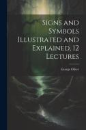 Signs and Symbols Illustrated and Explained, 12 Lectures di George Oliver edito da LEGARE STREET PR
