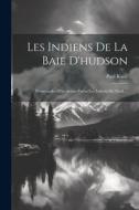 Les Indiens De La Baie D'hudson: Promenades D'un Artiste Parmi Les Indiens Du Nord ... di Paul Kane edito da LEGARE STREET PR