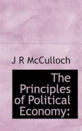 The Principles Of Political Economy di J R McCulloch edito da Bibliolife
