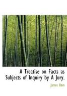 A Treatise On Facts As Subjects Of Inquiry By A Jury. di James RAM edito da Bibliolife