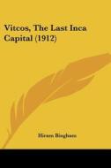 Vitcos, the Last Inca Capital (1912) di Hiram Bingham edito da Kessinger Publishing