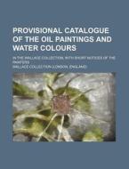 Provisional Catalogue of the Oil Paintings and Water Colours; In the Wallace Collection, with Short Notices of the Painters di Wallace Collection edito da Rarebooksclub.com