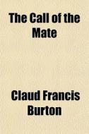 The Call Of The Mate di Claud Francis Burton edito da General Books