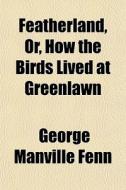 Featherland, Or, How The Birds Lived At Greenlawn di George Manville Fenn edito da General Books Llc