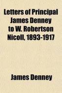 Letters Of Principal James Denney To W. di James Denney edito da General Books
