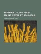 History of the First Maine Cavalry, 1861-1865 di Tobie, Edward Parsons Tobie edito da Rarebooksclub.com