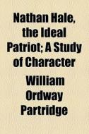 Nathan Hale, The Ideal Patriot; A Study Of Character di William Ordway Partridge edito da General Books Llc