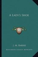 A Lady's Shoe di James Matthew Barrie edito da Kessinger Publishing