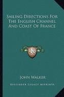 Sailing Directions for the English Channel and Coast of France di John Walker edito da Kessinger Publishing
