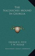 The Nacoochee Mound in Georgia di George G. Heye, F. W. Hodge, George H. Pepper edito da Kessinger Publishing