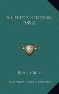 A Child's Religion (1893) di Robert Bird edito da Kessinger Publishing