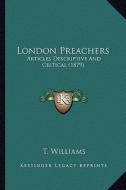 London Preachers: Articles Descriptive and Critical (1879) di T. Williams edito da Kessinger Publishing