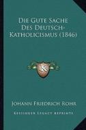 Die Gute Sache Des Deutsch-Katholicismus (1846) di Johann Friedrich Rohr edito da Kessinger Publishing