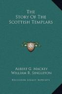 The Story of the Scottish Templars di Albert Gallatin Mackey, William R. Singleton edito da Kessinger Publishing